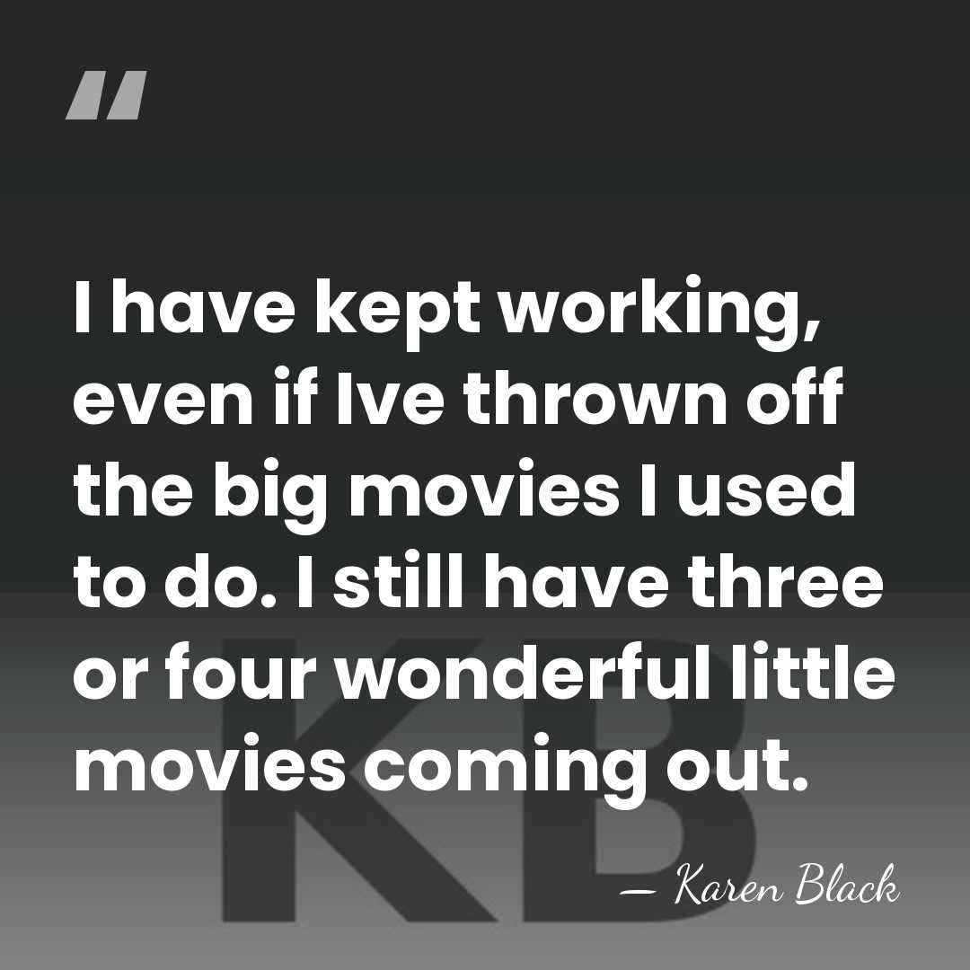 I have kept working, even if Ive thrown off the big movies&hellip; - Karen Black