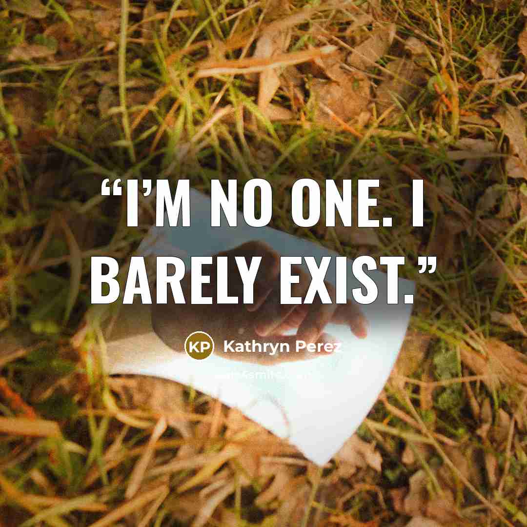 “I’m no one. I barely exist.” quote by Kathryn Perez