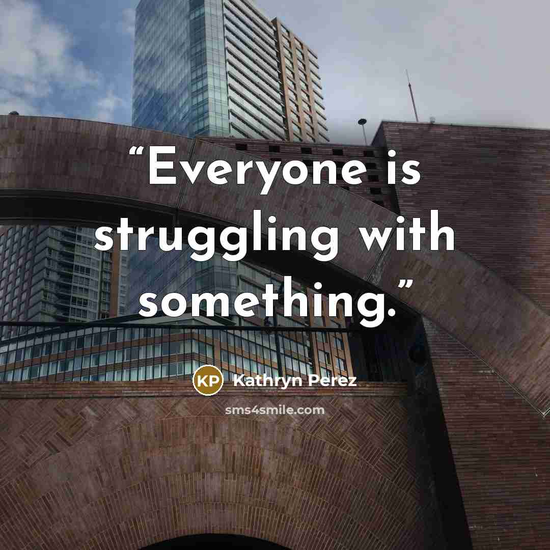 “Everyone is struggling with something.” quote by Kathryn Perez