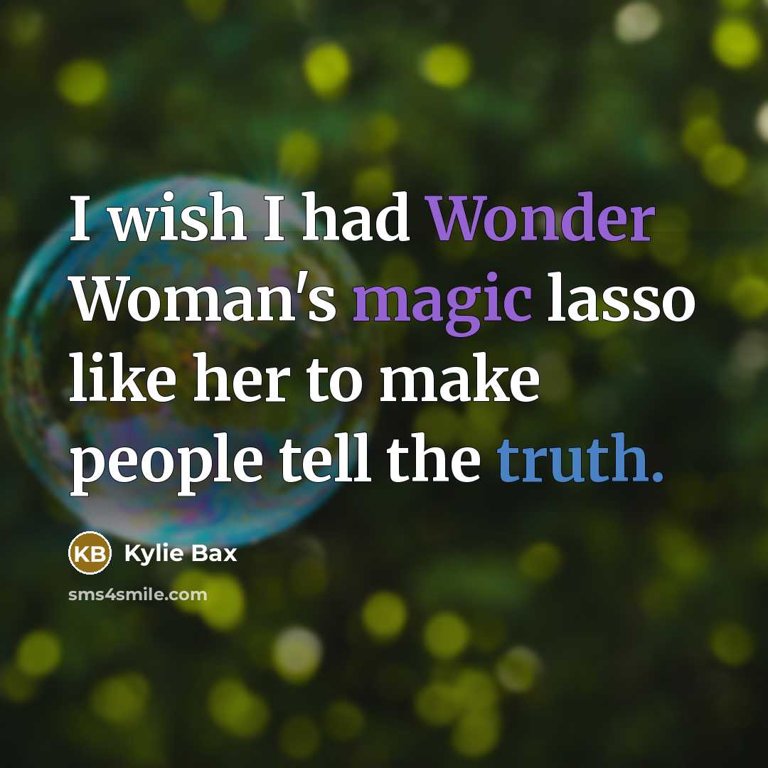 “I wish I had Wonder Woman's magic lasso like her to make people tell the truth.” quote by Kylie Bax