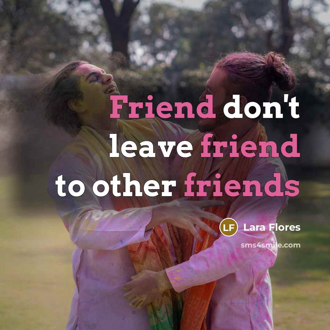 “Friend don't leave friend to other friends” quote by Lara Flores