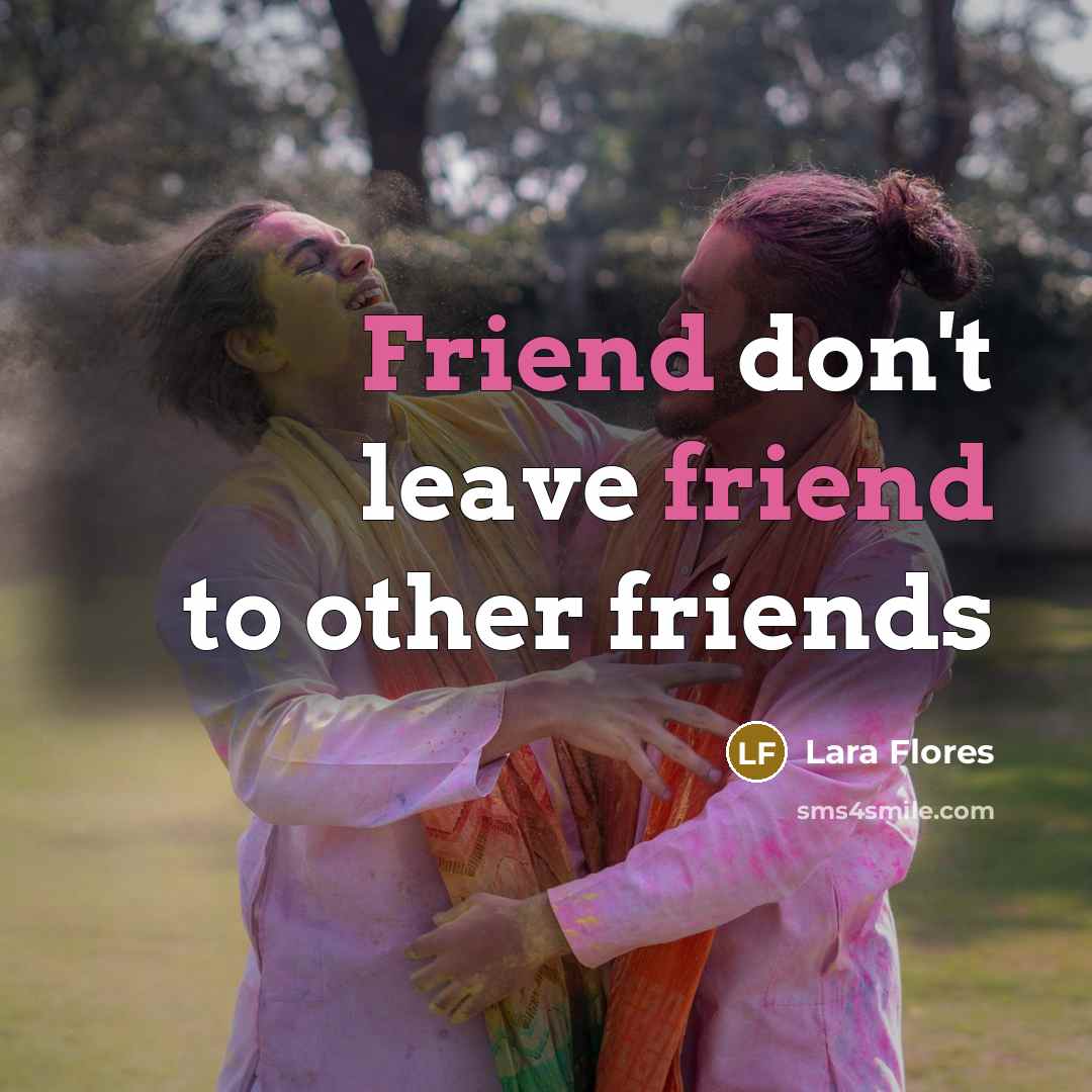 “Friend don't leave friend to other friends…” quote by Lara Flores