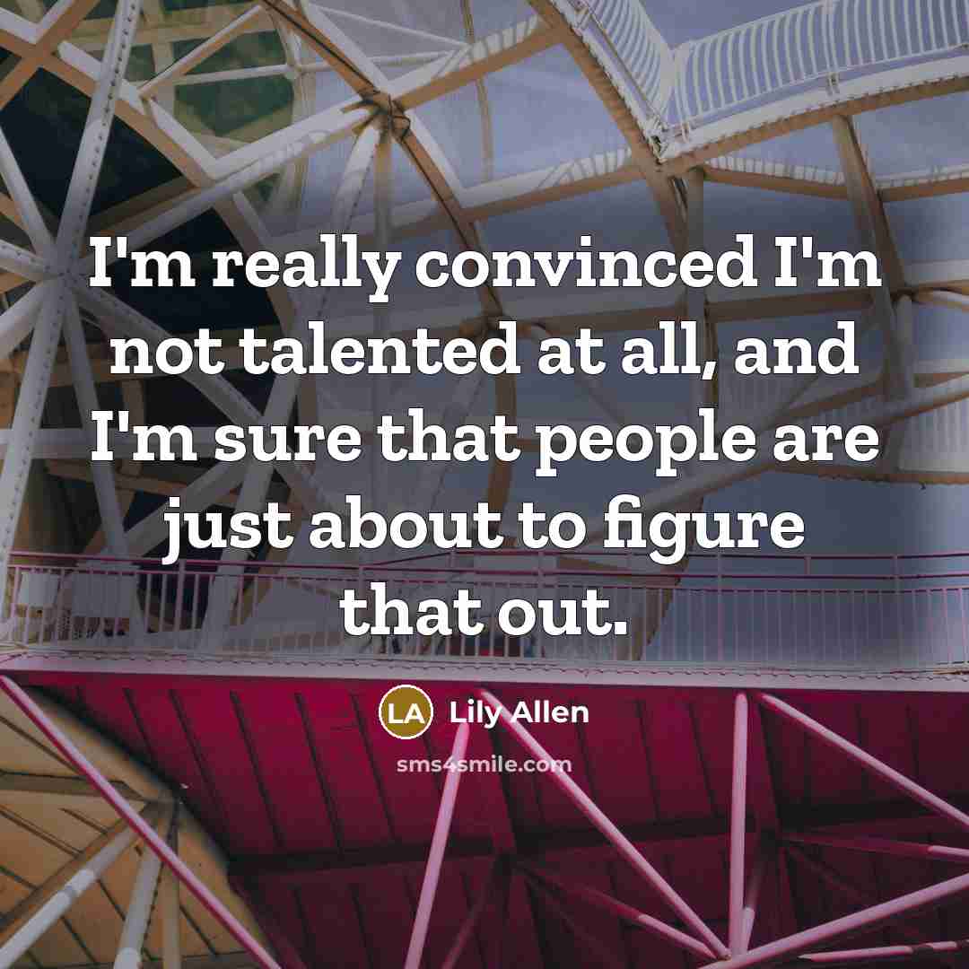 “I'm really convinced I`m not talented at all, and I'm…” quote by Lily Allen