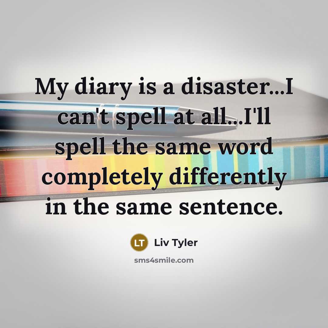 “My diary is a disaster...I can't spell at all...I'll spell…” quote by Liv Tyler