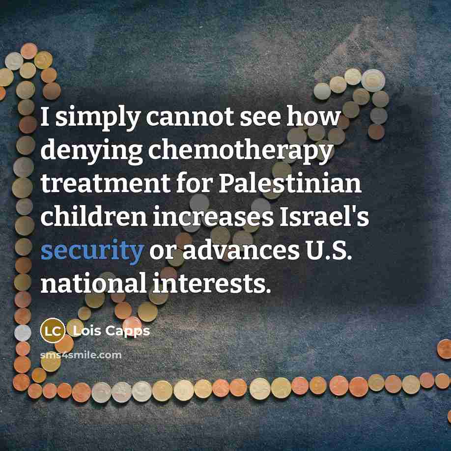 “I simply cannot see how denying chemotherapy treatment for Palestinian…” quote by Lois Capps