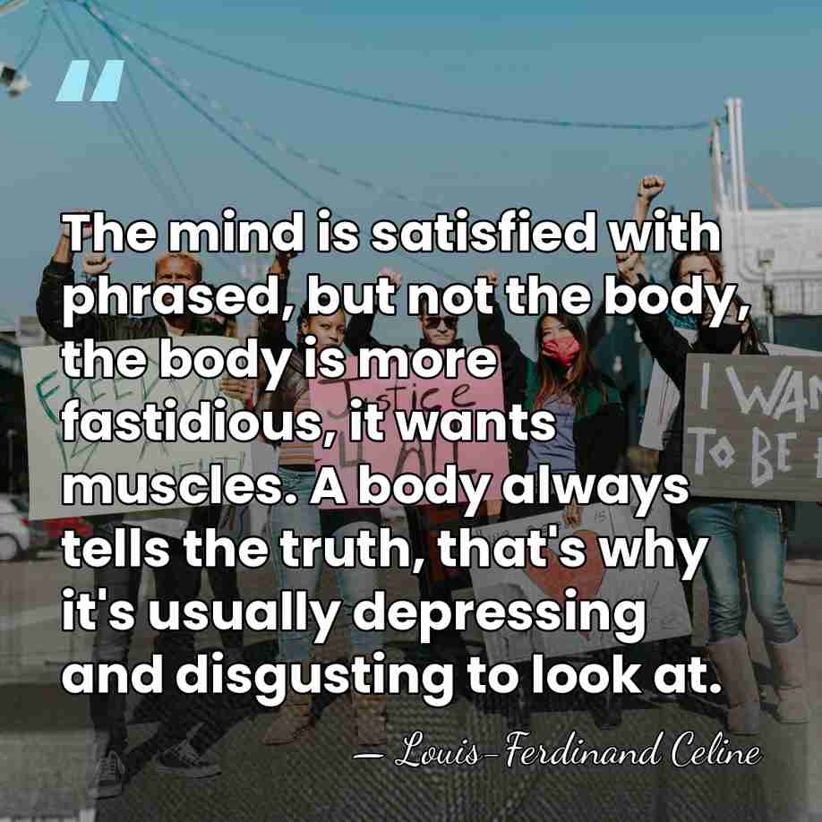The mind is satisfied with phrased, but not the body, the body&hellip; - Louis-Ferdinand Celine