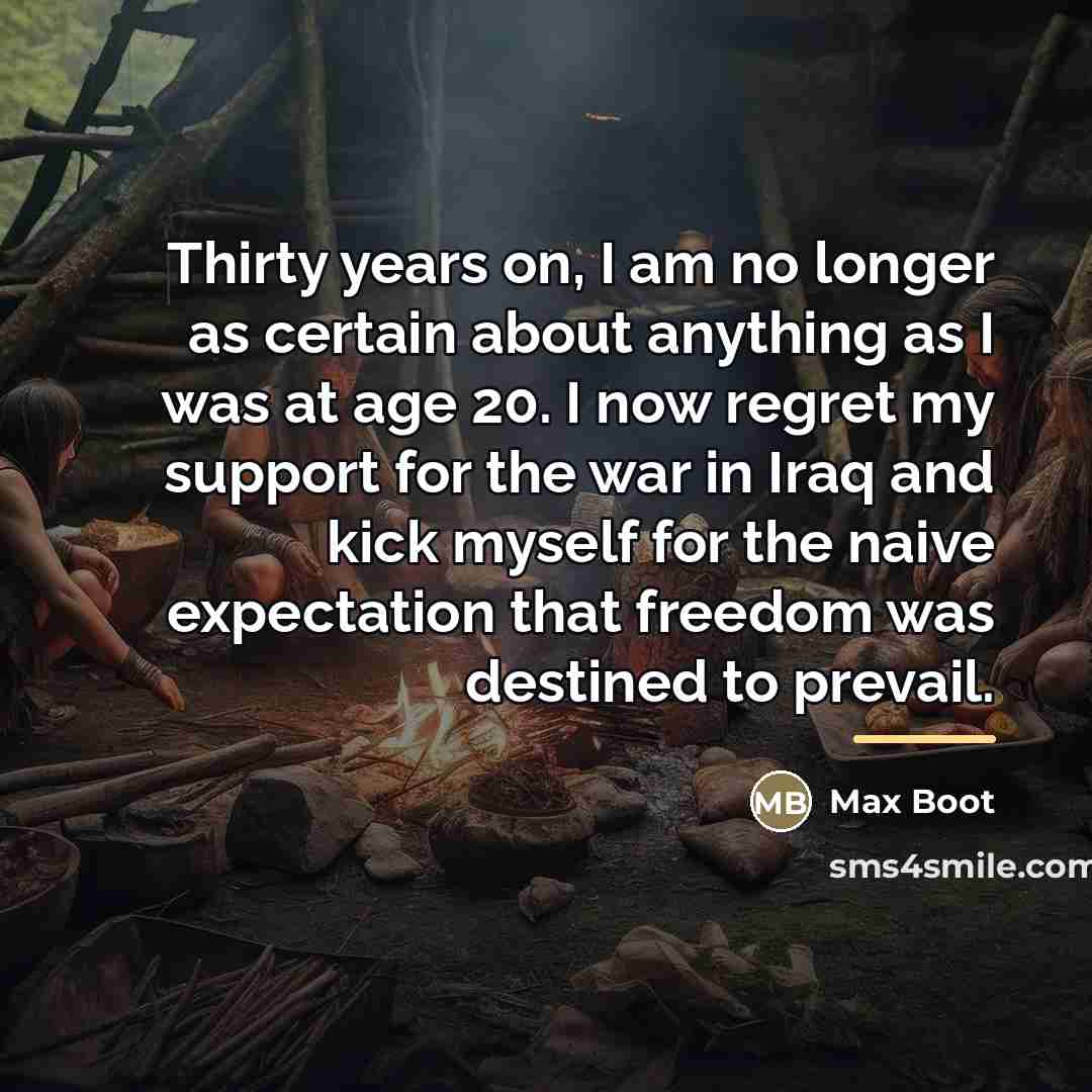 “Thirty years on, I am no longer as certain about…” quote by Max Boot