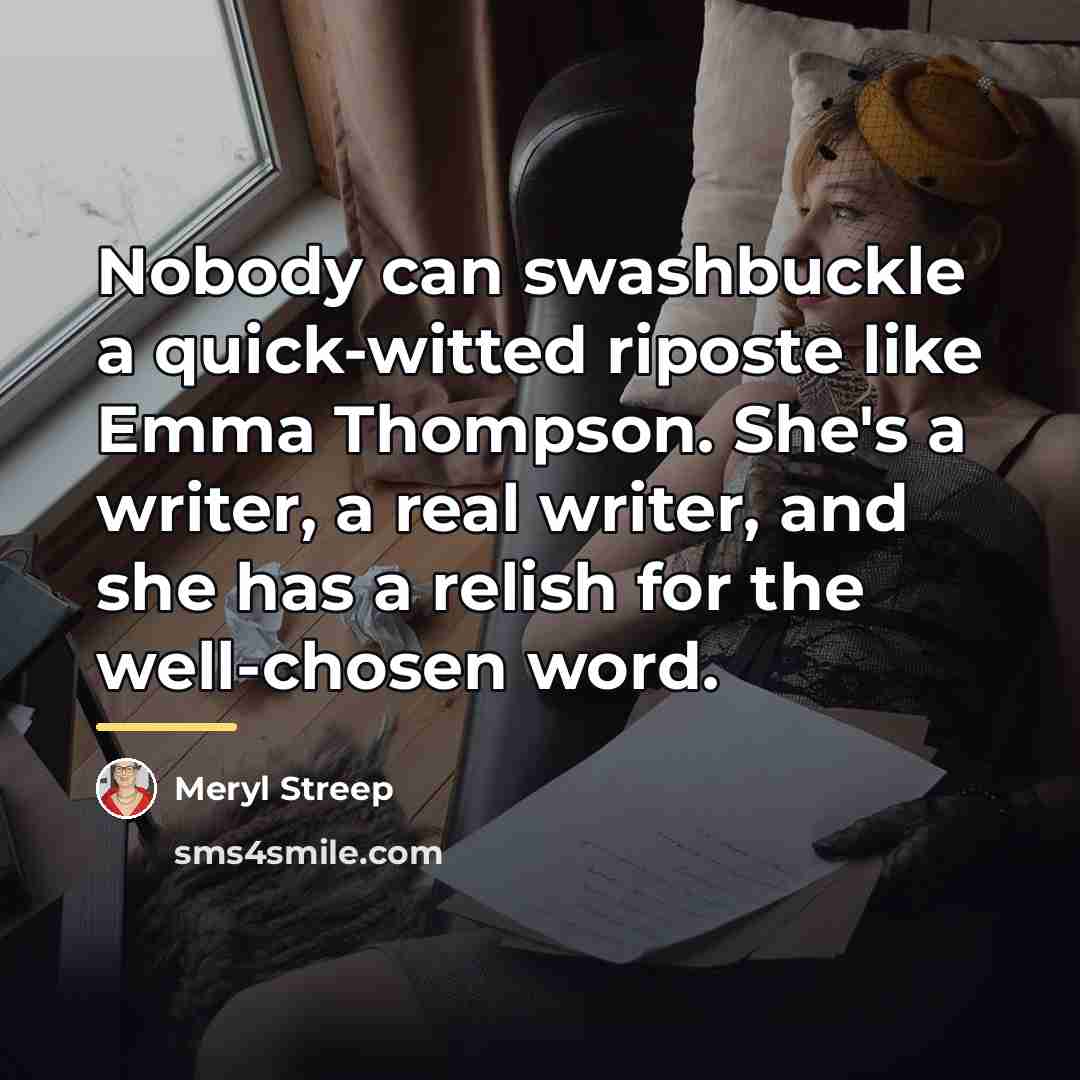 “Nobody can swashbuckle a quick-witted riposte like Emma Thompson. She's…” quote by Meryl Streep