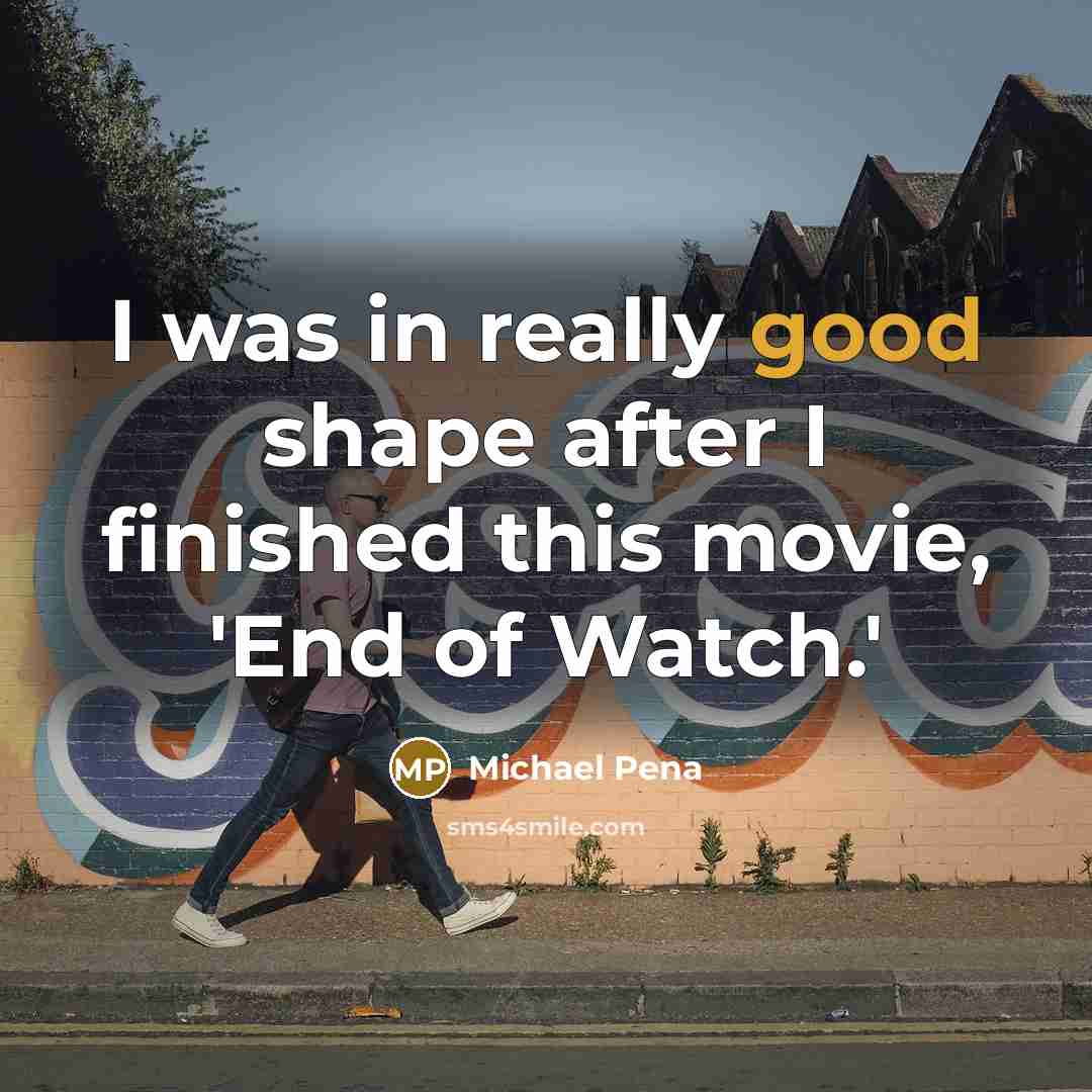 “I was in really good shape after I finished this…” quote by Michael Pena