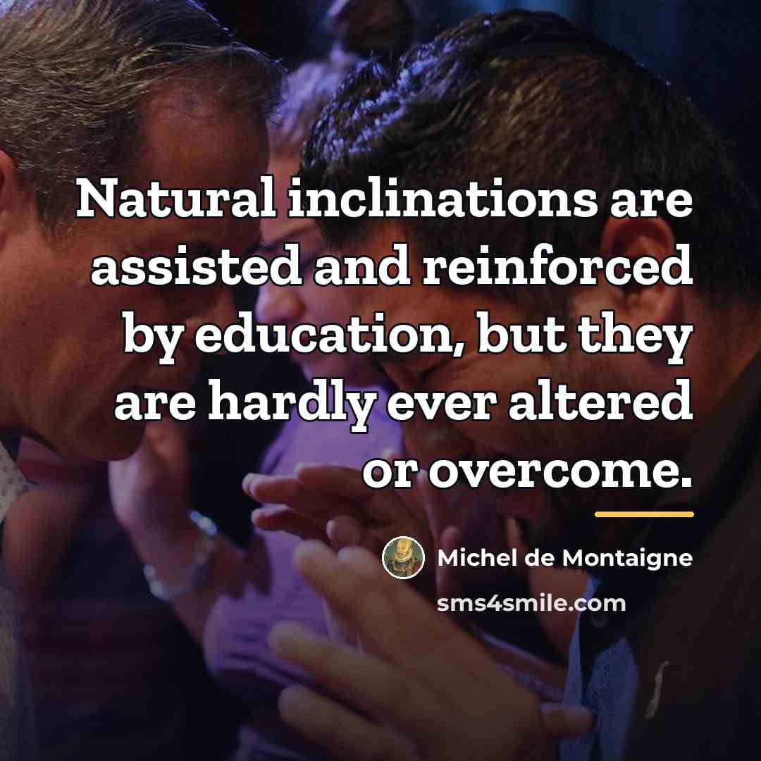 “Natural inclinations are assisted and reinforced by education, but they…” quote by Michel de Montaigne