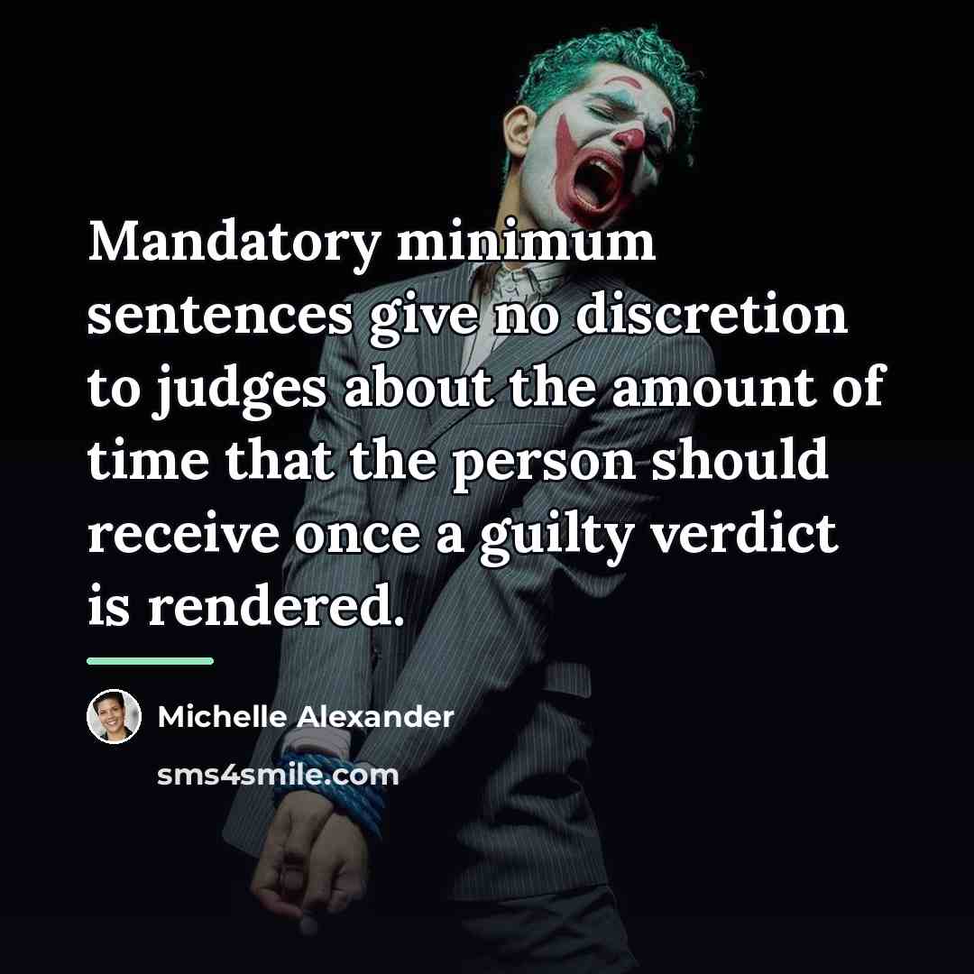 “Mandatory minimum sentences give no discretion to judges about the…” quote by Michelle Alexander