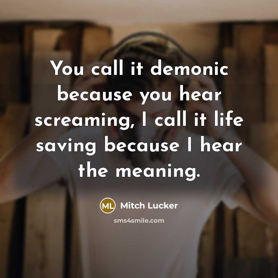 “You call it demonic because you hear screaming, I call…” quote by Mitch Lucker