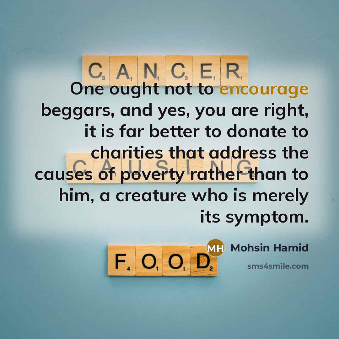 “One ought not to encourage beggars, and yes, you are…” quote by Mohsin Hamid