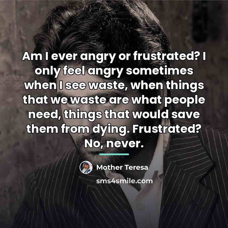 “Am I ever angry or frustrated? I only feel angry…” quote by Mother Teresa