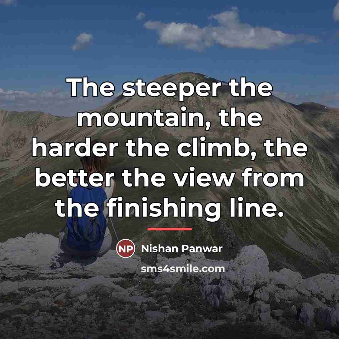 “The steeper the mountain, the harder the climb, the better…” quote by Nishan Panwar