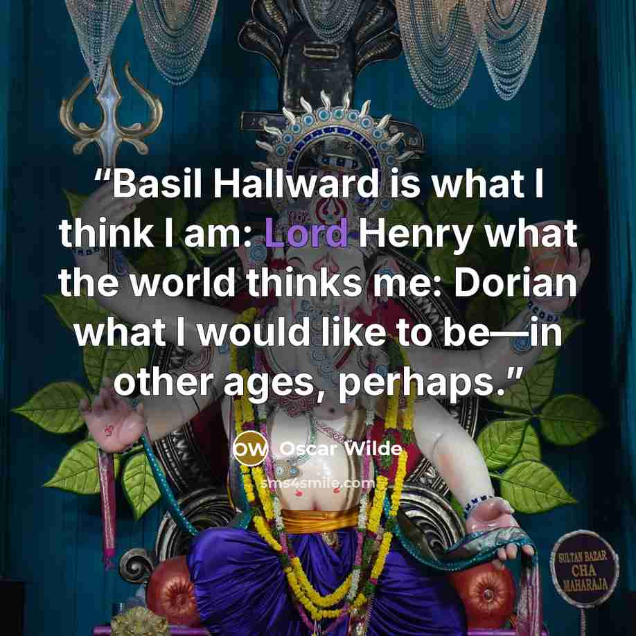 “Basil Hallward is what I think I am: Lord Henry what the world thinks me: Dorian what I would like to be—in other ages, perhaps.” quote by Oscar Wilde