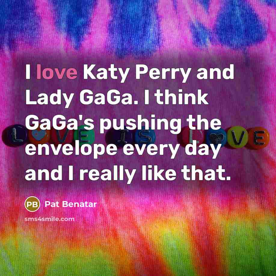 “I love Katy Perry and Lady GaGa. I think GaGa's…” quote by Pat Benatar
