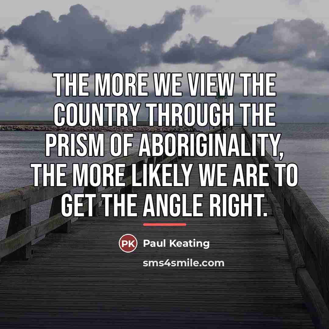“The more we view the country through the prism of…” quote by Paul Keating