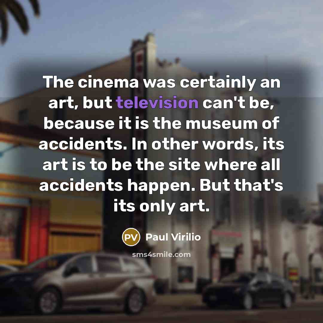 “The cinema was certainly an art, but television can't be,…” quote by Paul Virilio