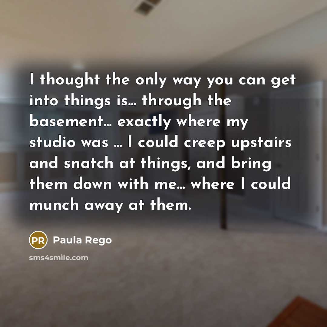 “I thought the only way you can get into things…” quote by Paula Rego