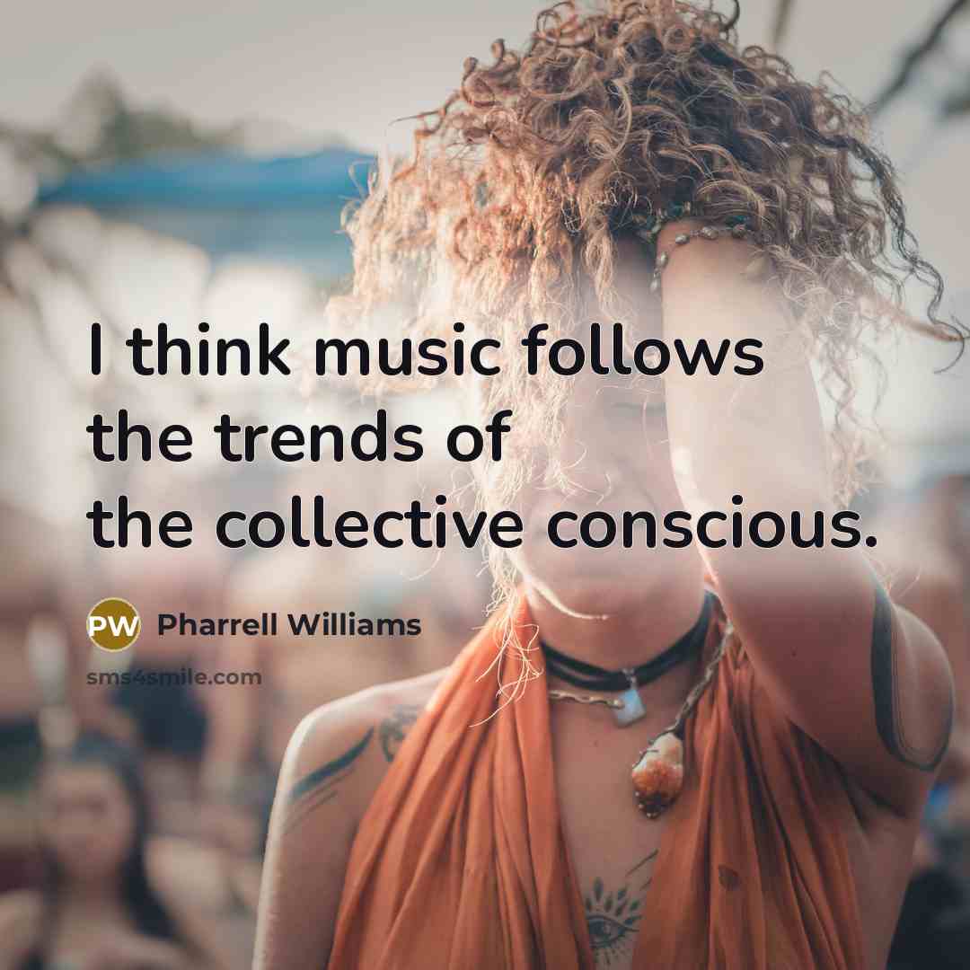 “I think music follows the trends of the collective conscious.…” quote by Pharrell Williams