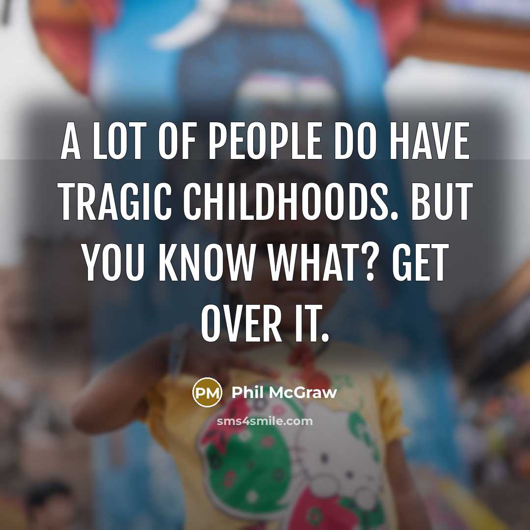 “A lot of people do have tragic childhoods. But you…” quote by Phil McGraw