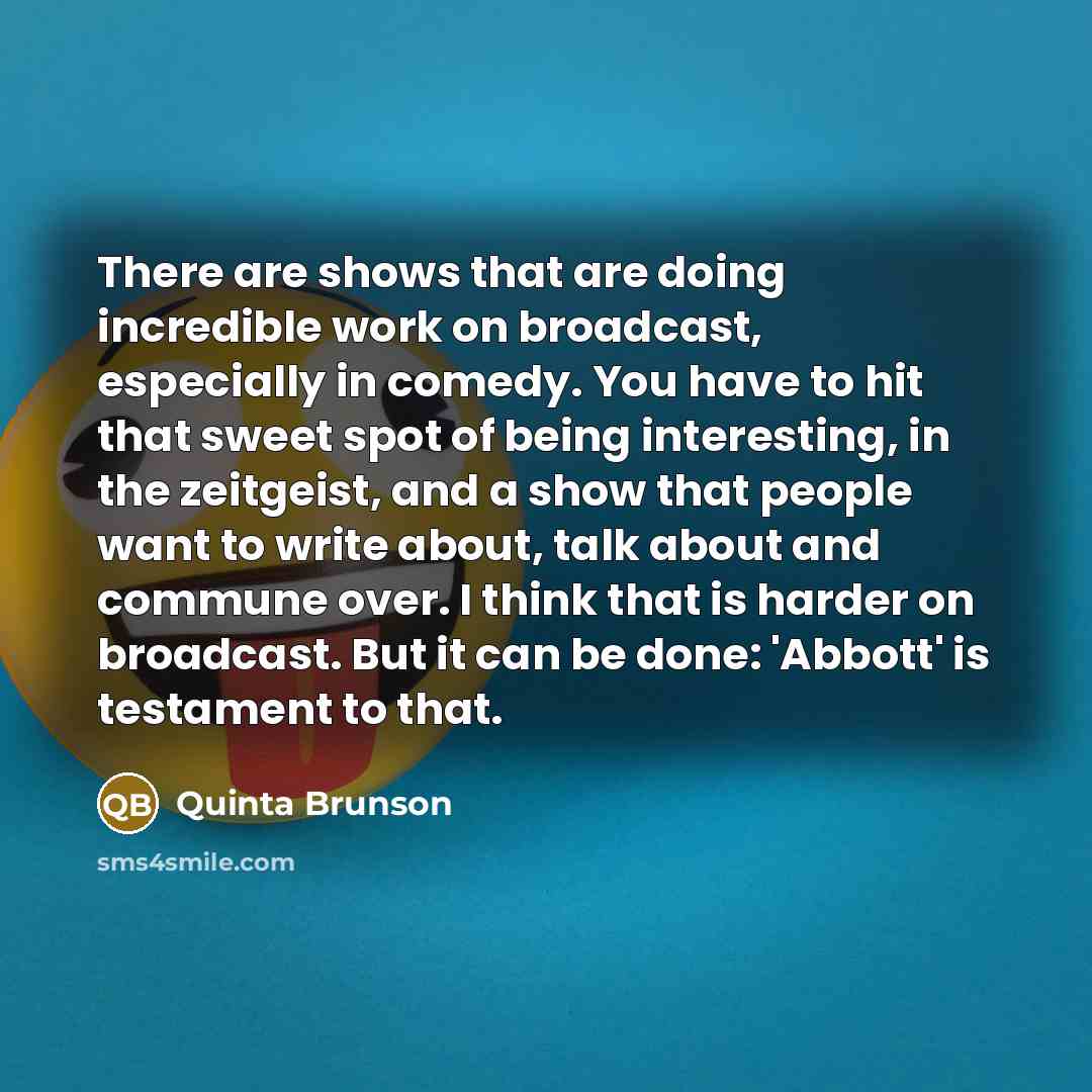 “There are shows that are doing incredible work on broadcast, especially in comedy. You have to hit that sweet spot of being interesting, in the zeitgeist, and a show that people want to write about, talk about and commune over. I think that is harder on broadcast. But it can be done: 'Abbott' is…” quote by Quinta Brunson