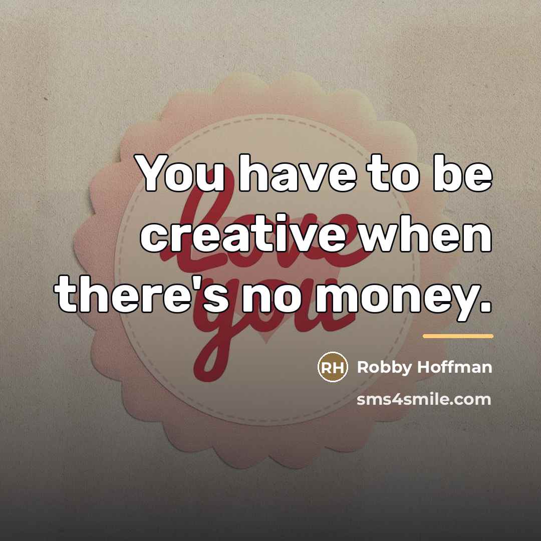 “You have to be creative when there's no money.…” quote by Robby Hoffman