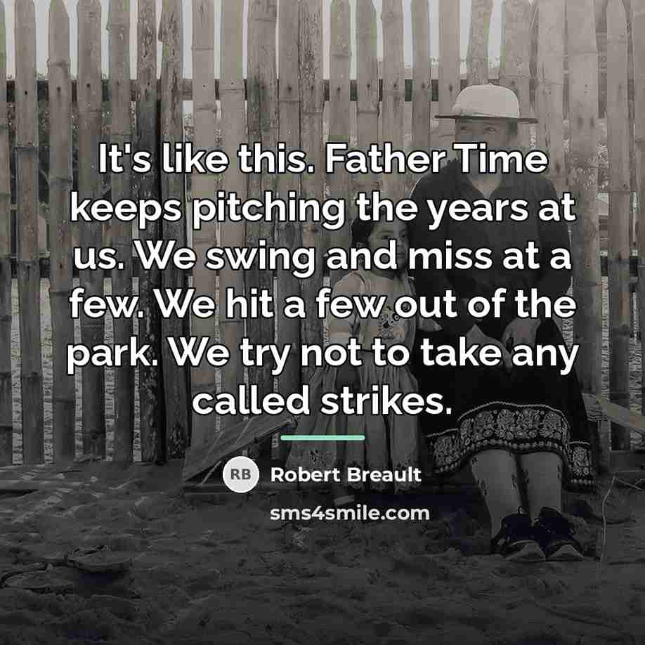 “It's like this. Father Time keeps pitching the years at…” quote by Robert Breault
