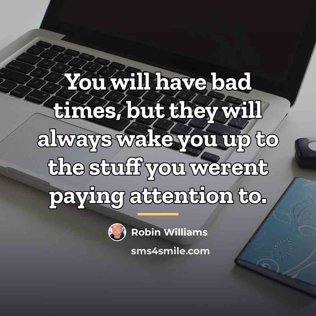 “You will have bad times, but they will always wake…” quote by Robin Williams