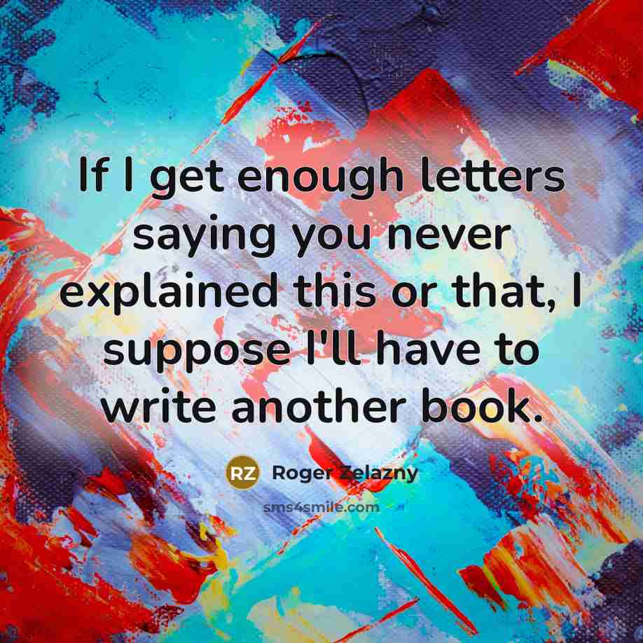 “If I get enough letters saying you never explained this…” quote by Roger Zelazny