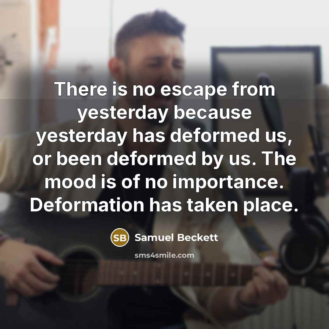 “There is no escape from yesterday because yesterday has deformed…” quote by Samuel Beckett