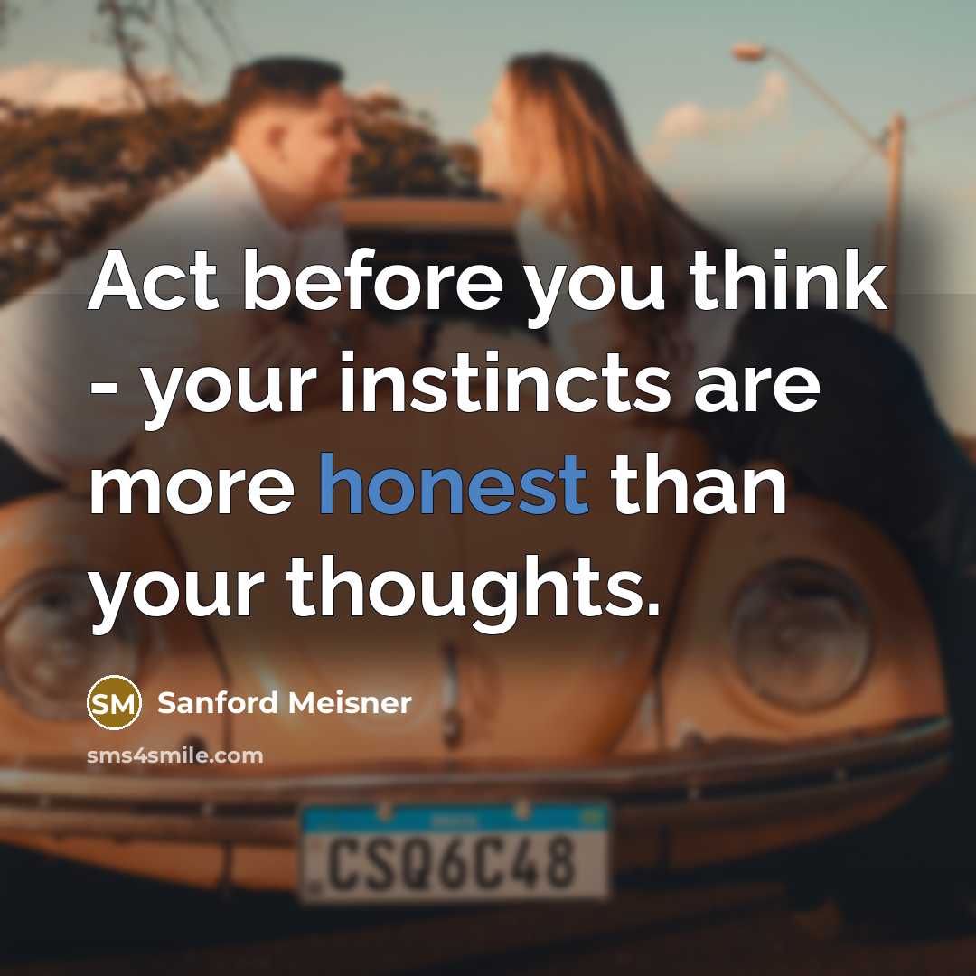 “Act before you think - your instincts are more honest…” quote by Sanford Meisner