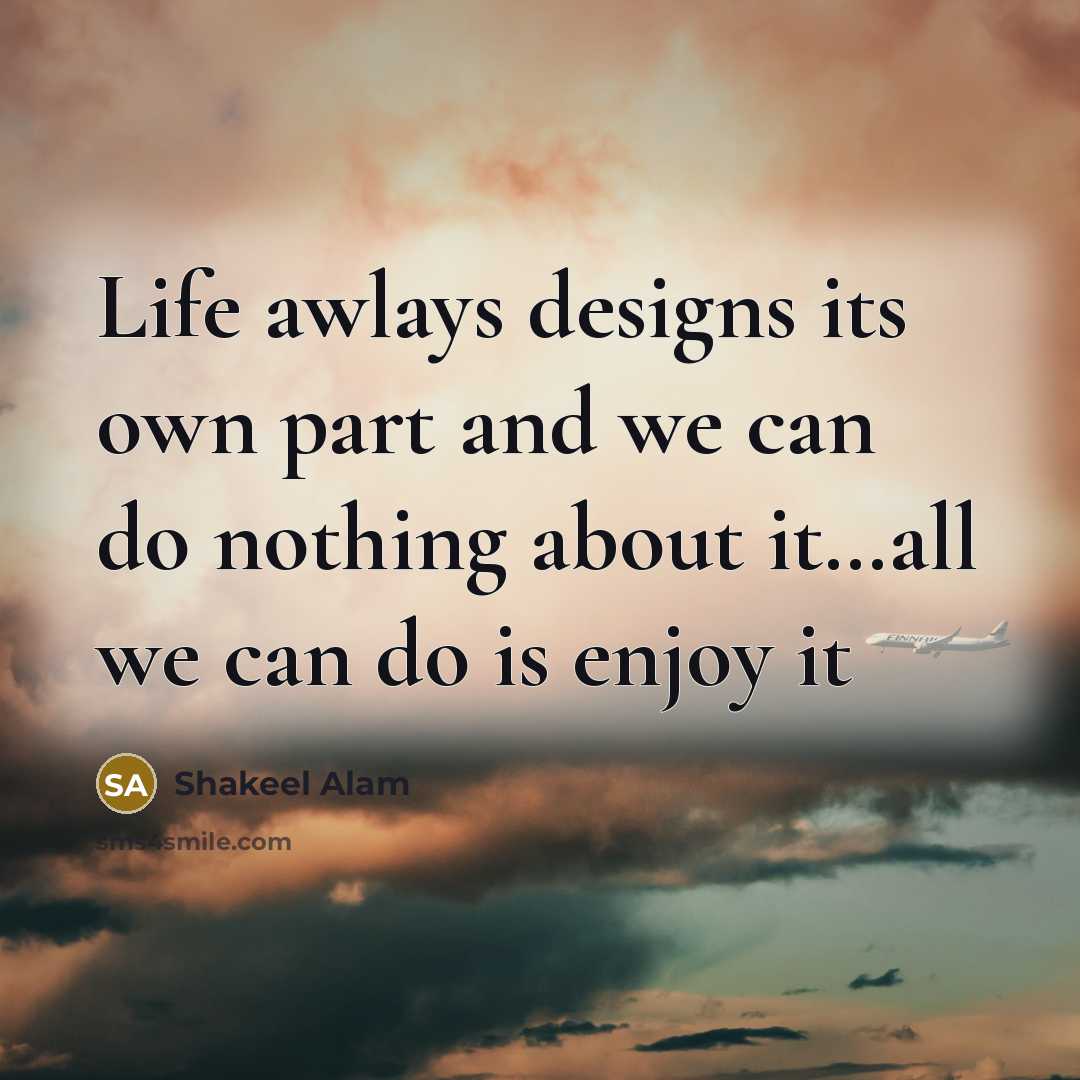 “Life awlays designs its own part and we can do…” quote by Shakeel Alam