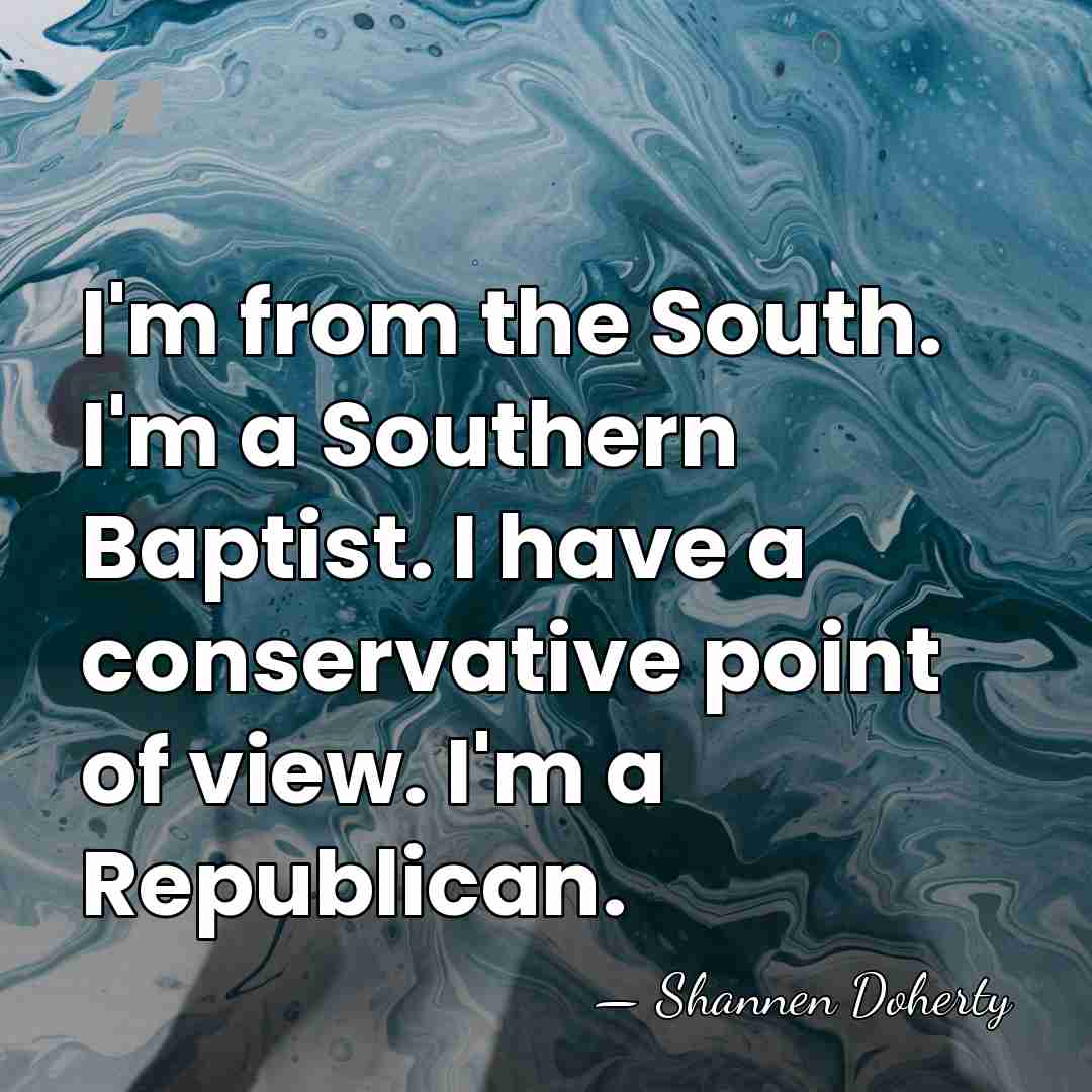 I'm from the South. I'm a Southern Baptist. I have a conservative&hellip; - Shannen Doherty