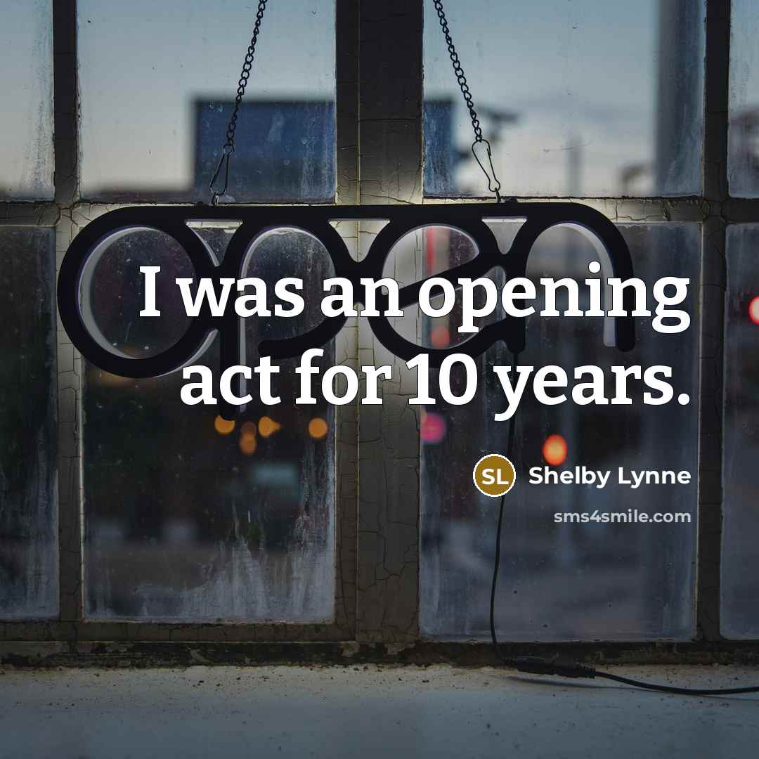 “I was an opening act for 10 years.…” quote by Shelby Lynne