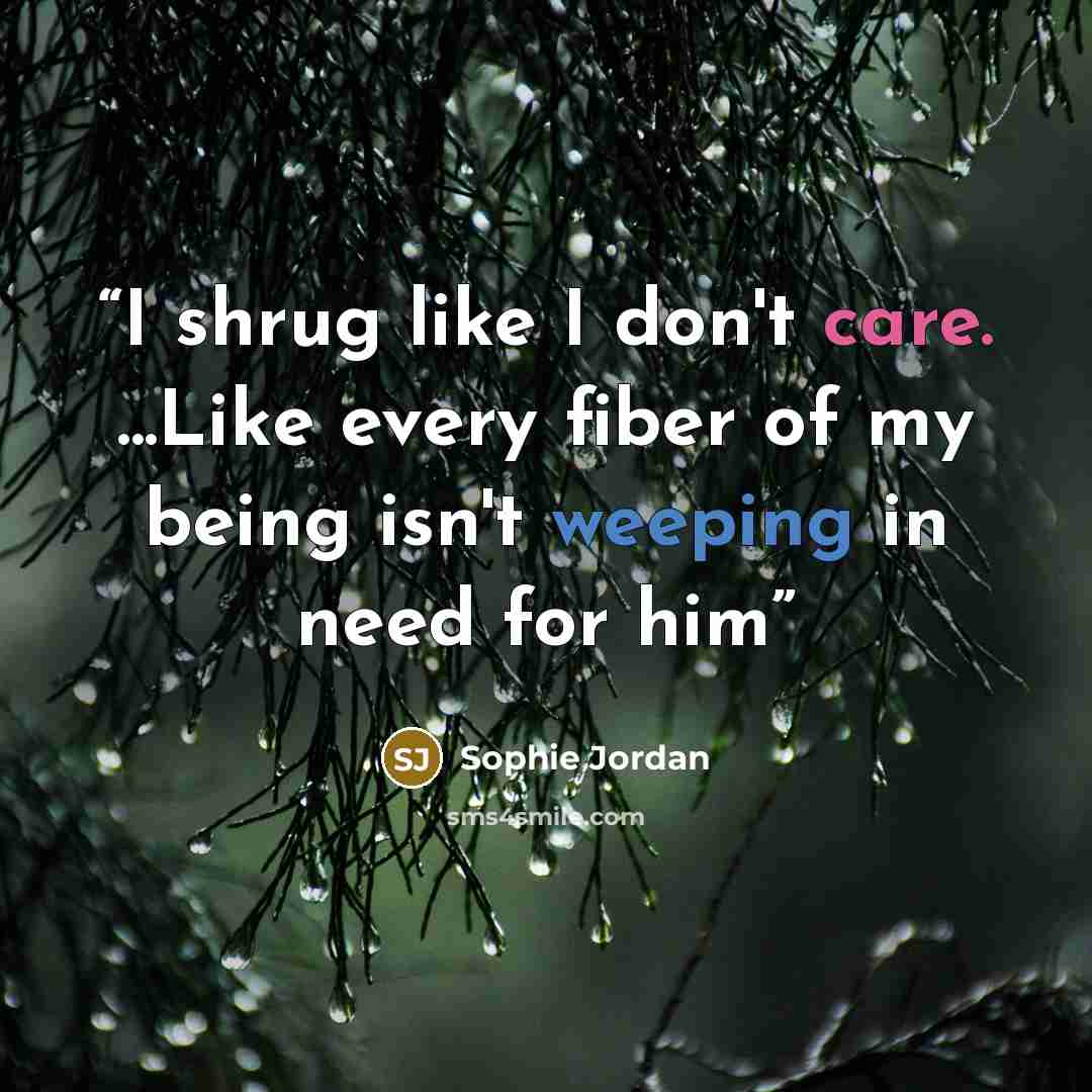 “I shrug like I don't care. ...Like every fiber of my being isn't weeping in need for him” quote by Sophie Jordan