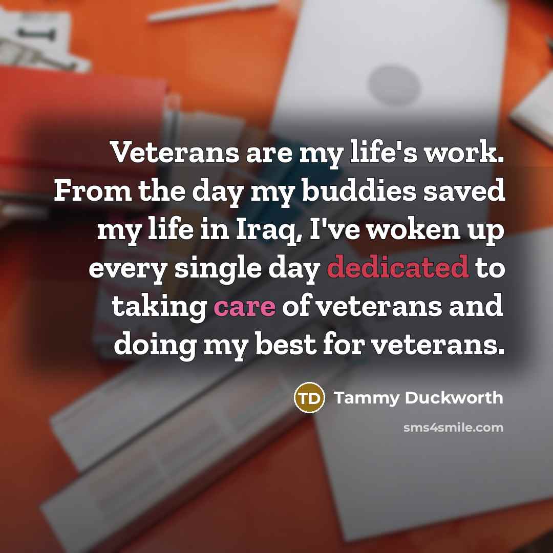 “Veterans are my life's work. From the day my buddies…” quote by Tammy Duckworth