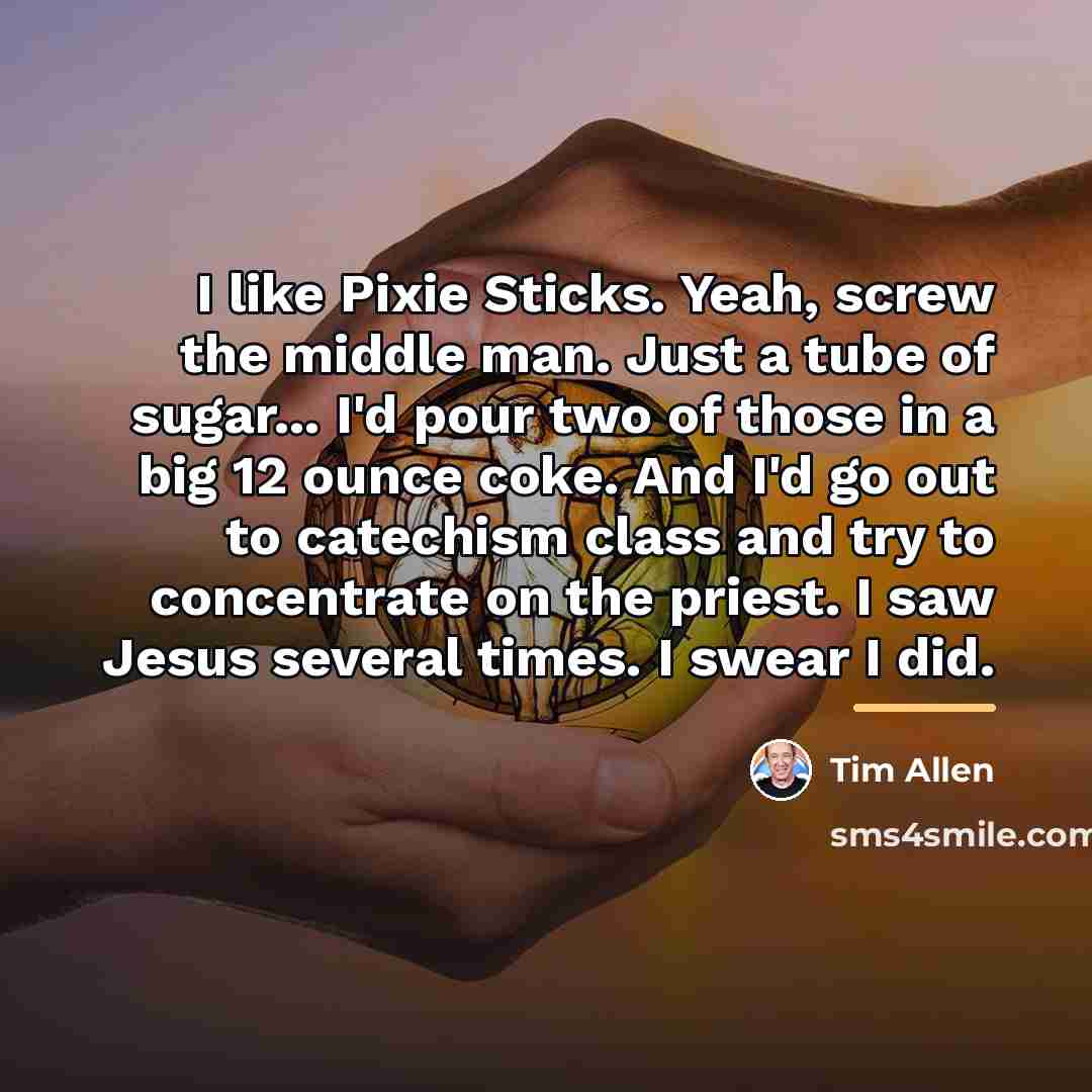 “I like Pixie Sticks. Yeah, screw the middle man. Just…” quote by Tim Allen