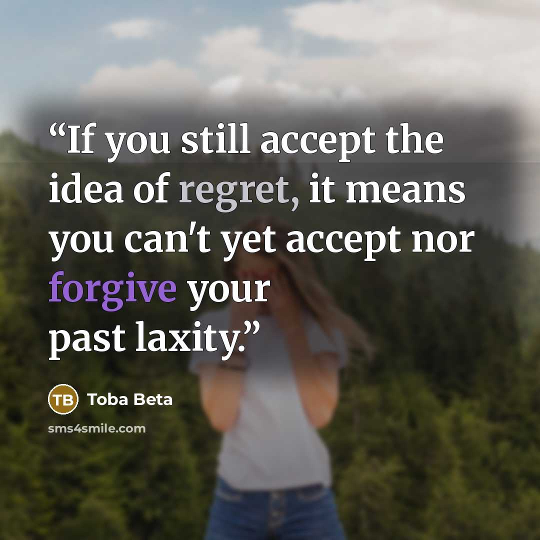 “If you still accept the idea of regret, it means you can't yet accept nor forgive your past laxity.” quote by Toba Beta