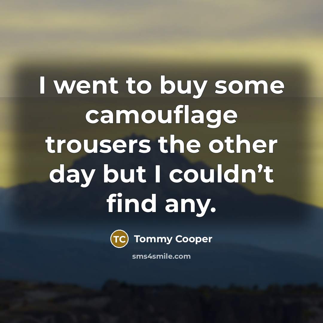 “I went to buy some camouflage trousers the other day…” quote by Tommy Cooper