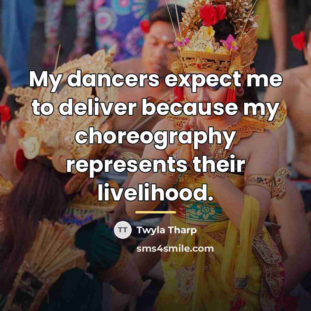 “My dancers expect me to deliver because my choreography represents…” quote by Twyla Tharp