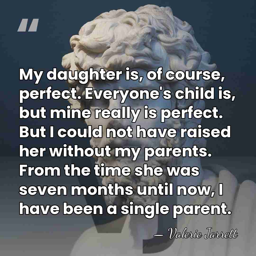 My daughter is, of course, perfect. Everyone's child is, but mine really&hellip; - Valerie Jarrett