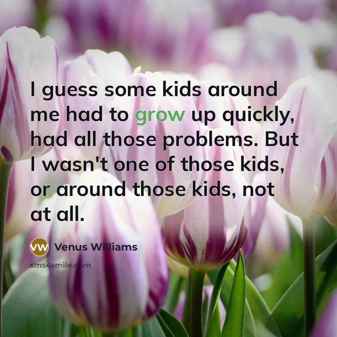 “I guess some kids around me had to grow up…” quote by Venus Williams