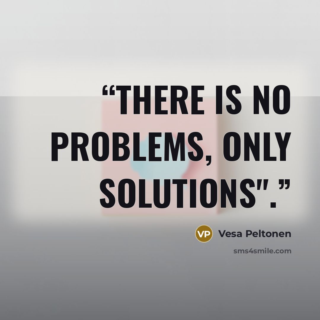 “there is no problems, only solutions".” quote by Vesa Peltonen