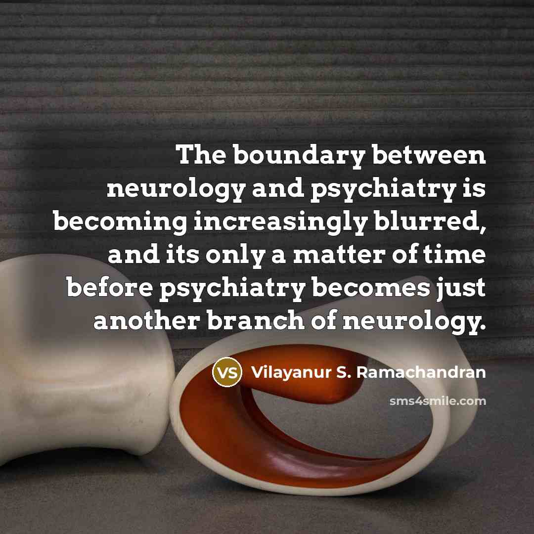 “The boundary between neurology and psychiatry is becoming increasingly blurred,…” quote by Vilayanur S. Ramachandran