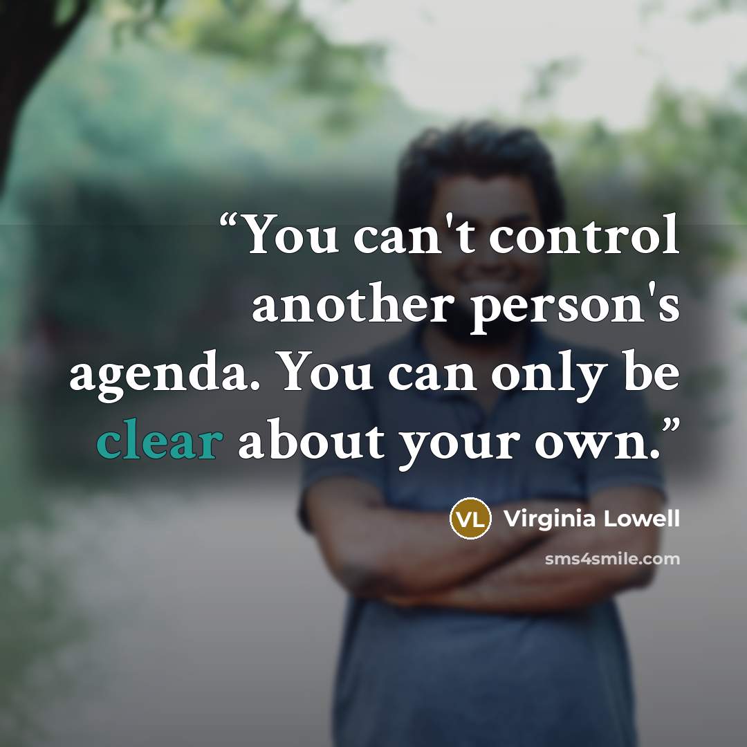 “You can't control another person's agenda. You can only be clear about your own.” quote by Virginia Lowell