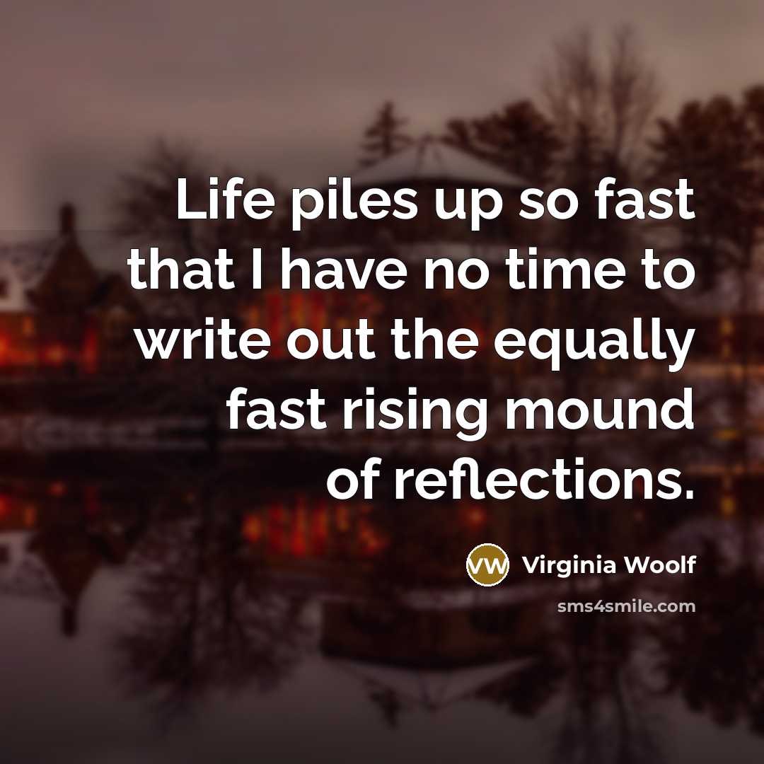 “Life piles up so fast that I have no time…” quote by Virginia Woolf