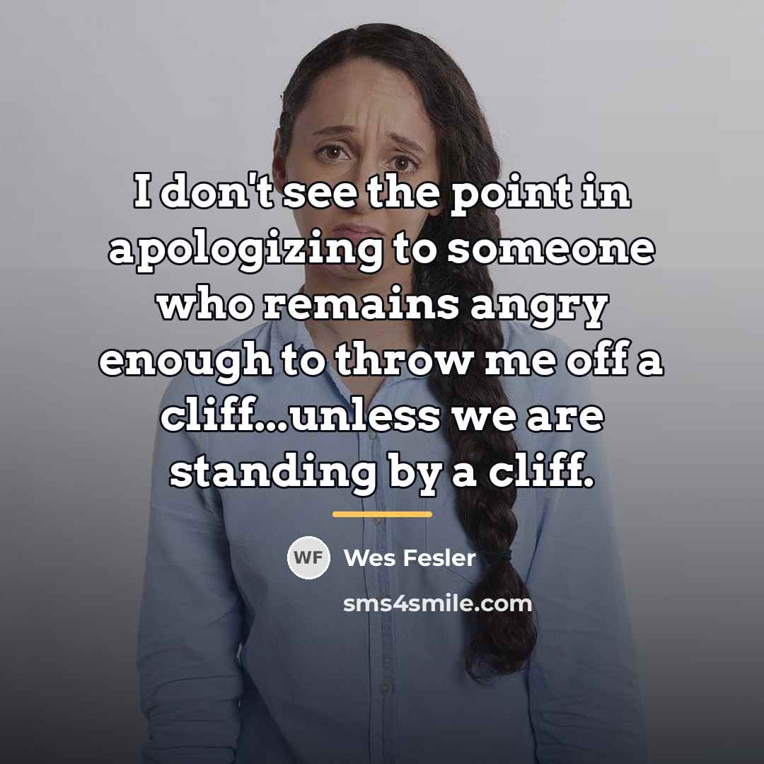 “I don't see the point in apologizing to someone who…” quote by Wes Fesler