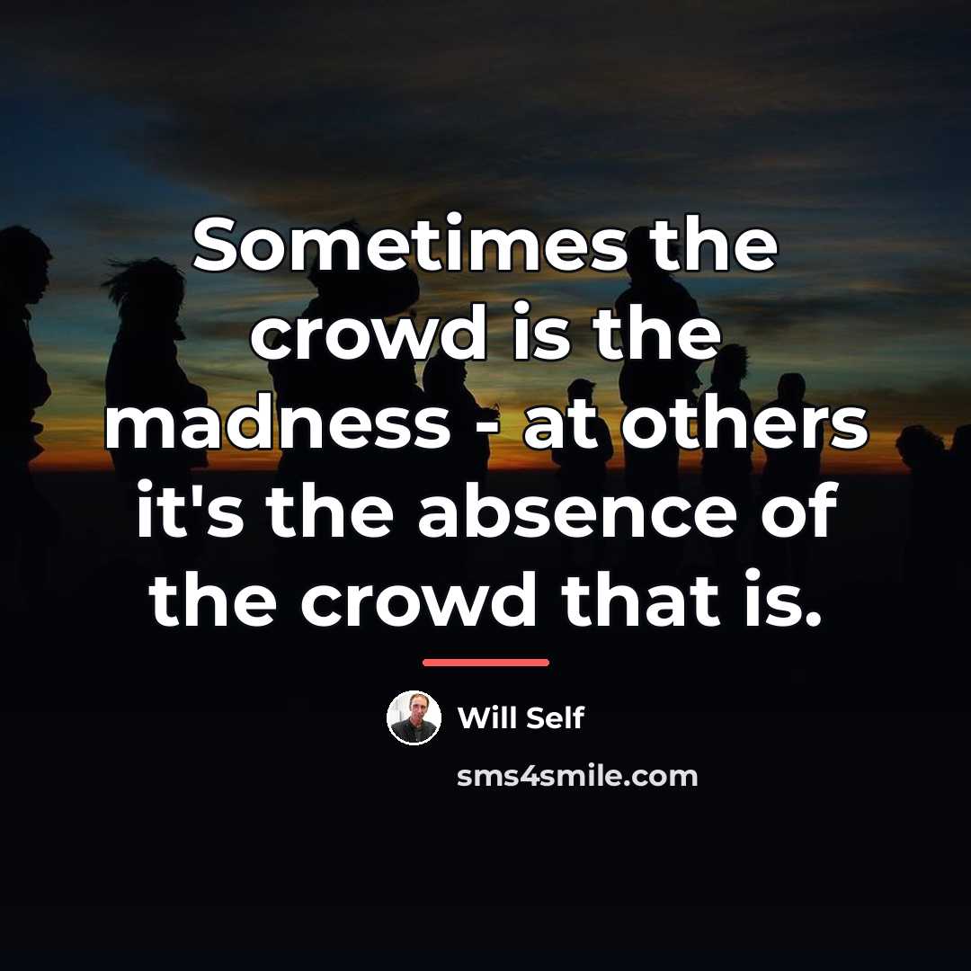 “Sometimes the crowd is the madness - at others it's…” quote by Will Self